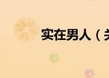 实在男人（关于实在男人介绍）