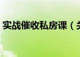 实战催收私房课（关于实战催收私房课介绍）