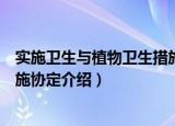 实施卫生与植物卫生措施协定（关于实施卫生与植物卫生措施协定介绍）