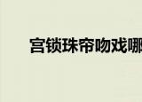 宫锁珠帘吻戏哪一集（宫锁连城吻戏）