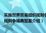 实施世界贸易组织规则争端典型案（关于实施世界贸易组织规则争端典型案介绍）
