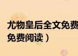 尤物皇后全文免费阅读无弹窗（尤物皇后全文免费阅读）
