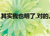 其实我也明了,对的人那么少（其实我也明了）