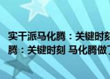 实干派马化腾：关键时刻 马化腾做了什么（关于实干派马化腾：关键时刻 马化腾做了什么介绍）