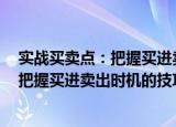 实战买卖点：把握买进卖出时机的技巧（关于实战买卖点：把握买进卖出时机的技巧介绍）