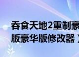 吞食天地2重制豪华版下载（吞食天地2重制版豪华版修改器）