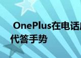  OnePlus在电话应用程序中实现了新的自动代答手势
