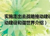 实施走出去战略推动建设和谐世界（关于实施走出去战略推动建设和谐世界介绍）