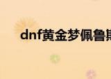dnf黄金梦佩鲁斯的荣誉（dnf黄金梦）