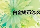 白金铸币怎么获得快（白金铸币）