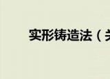 实形铸造法（关于实形铸造法介绍）