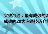 实效沟通：最有成效的20大沟通技巧（关于实效沟通：最有成效的20大沟通技巧介绍）