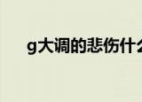 g大调的悲伤什么意思（g大调的悲伤）