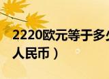 2220欧元等于多少人民币（20欧元等于多少人民币）