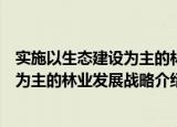实施以生态建设为主的林业发展战略（关于实施以生态建设为主的林业发展战略介绍）