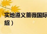 实地遵义蔷薇国际（关于实地遵义蔷薇国际介绍）