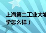上海第二工业大学怎么样?（上海第二工业大学怎么样）