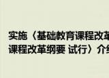 实施〈基础教育课程改革纲要 试行〉（关于实施〈基础教育课程改革纲要 试行〉介绍）