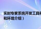 实时专家系统开发工具和环境（关于实时专家系统开发工具和环境介绍）
