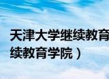天津大学继续教育学院招生简章（天津大学继续教育学院）
