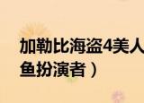 加勒比海盗4美人鱼是谁（加勒比海盗4美人鱼扮演者）