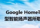  Google Home可能很快会被Nest品牌的新型智能扬声器所取代