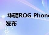  华硕ROG Phone 3图片和规格在TENAA上发布