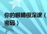 你的眼睛很深邃（你深邃的眼眸想要透漏什么密码）