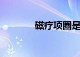 磁疗项圈是什么（磁疗项圈）