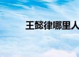 王懿律哪里人（王懿律个人资料）