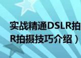 实战精通DSLR拍摄技巧（关于实战精通DSLR拍摄技巧介绍）