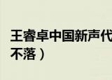 王睿卓中国新声代歌曲（中国新声代王睿卓梦不落）