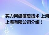 实力网络信息技术 上海有限公司（关于实力网络信息技术 上海有限公司介绍）