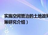 实施空间管治的土地政策研究（关于实施空间管治的土地政策研究介绍）