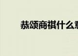 恭颂商祺什么意思（商祺什么意思）