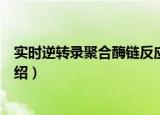 实时逆转录聚合酶链反应（关于实时逆转录聚合酶链反应介绍）