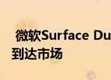  微软Surface Duo已被推迟 但今年夏天仍将到达市场