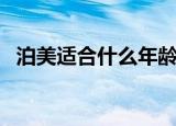 泊美适合什么年龄段的人（泊美适合年龄）