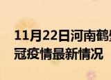 11月22日河南鹤壁目前疫情是怎样及鹤壁新冠疫情最新情况