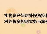 实物资产与对外投资控制实务与案例分析（关于实物资产与对外投资控制实务与案例分析介绍）