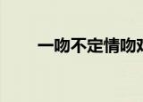一吻不定情吻戏（一见不钟情吻戏）