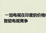  一加电视在印度的价格低于20,000卢比 它将与五台43英寸智能电视竞争