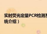 实时荧光定量PCR检测系统（关于实时荧光定量PCR检测系统介绍）