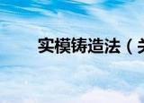 实模铸造法（关于实模铸造法介绍）