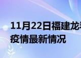 11月22日福建龙岩最新发布疫情及龙岩新冠疫情最新情况