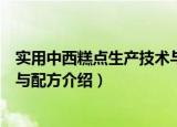 实用中西糕点生产技术与配方（关于实用中西糕点生产技术与配方介绍）