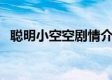 聪明小空空剧情介绍（聪明小空空主题曲）