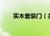 实木套装门（关于实木套装门介绍）