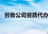 劳务公司资质代办多少钱（劳务公司资质）
