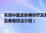 实用中医皮肤病诊疗及美容技法（关于实用中医皮肤病诊疗及美容技法介绍）
